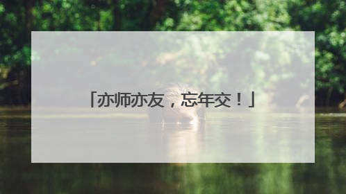 亦师亦友，忘年交！